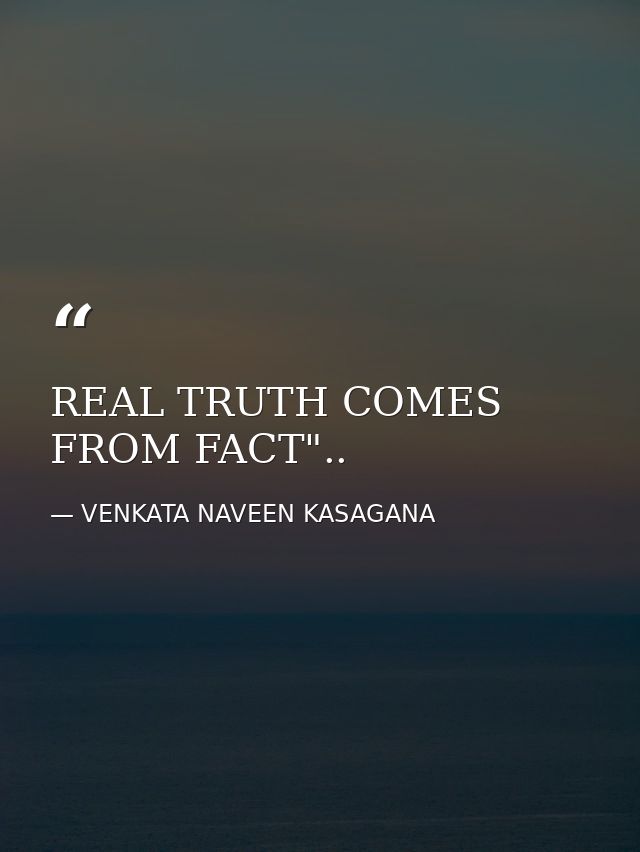 REAL TRUTH COMES FROM FACT".. — VENKATA NAVEEN KASAGANA