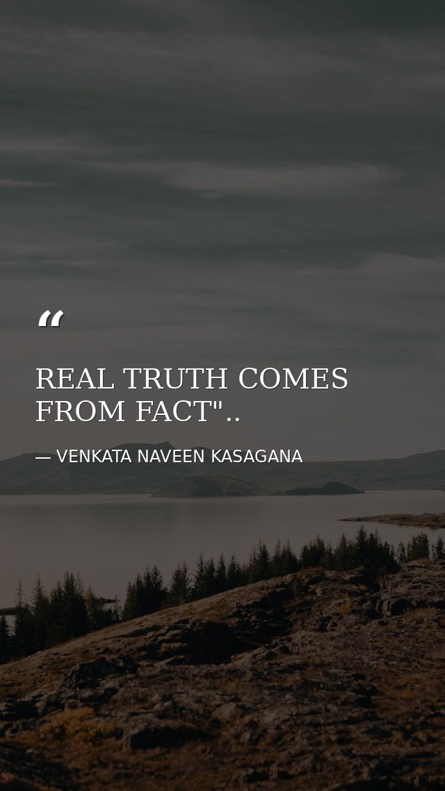 REAL TRUTH COMES FROM FACT".. — VENKATA NAVEEN KASAGANA