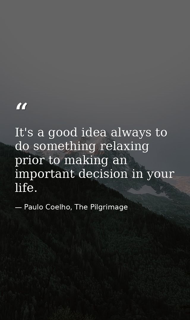 It's a good idea always to do something relaxing prior to making an important decision in your life. — Paulo Coelho, The Pilgrimage