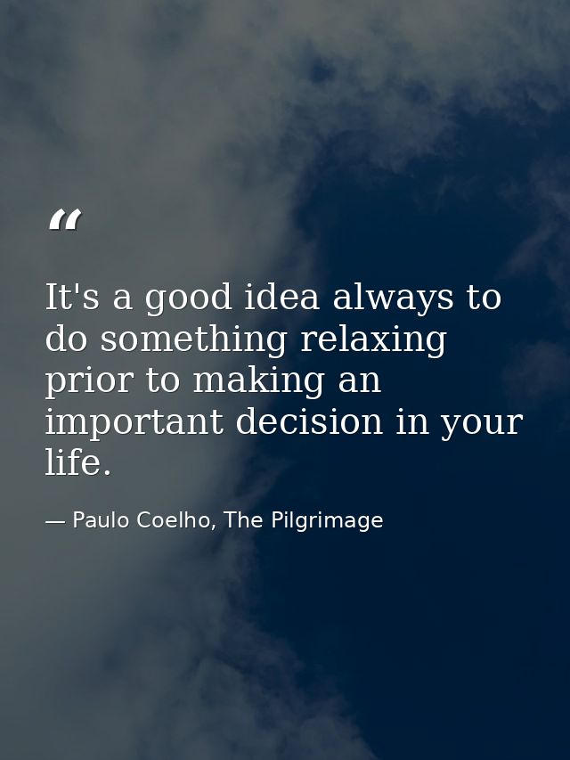 It's a good idea always to do something relaxing prior to making an important decision in your life. — Paulo Coelho, The Pilgrimage