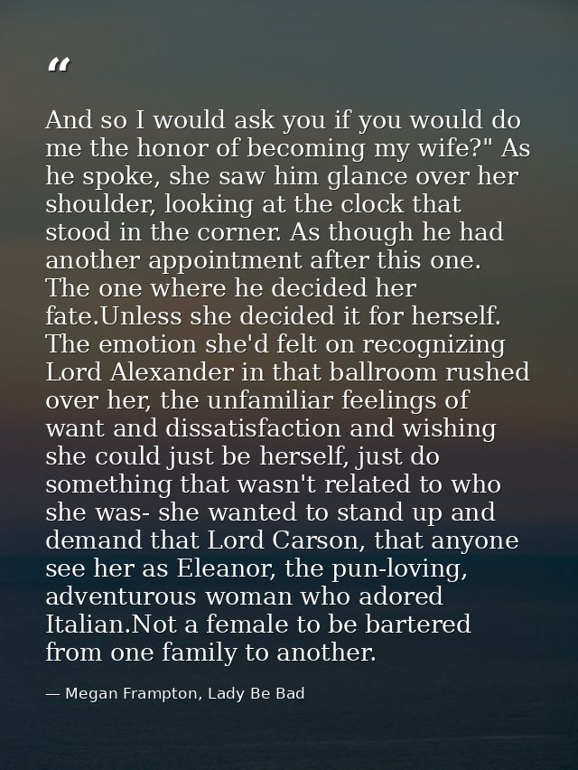 And so I would ask you if you would do me the honor of becoming my wife?" As he spoke, she saw him glance over her shoul — Megan Frampton, Lady Be Bad