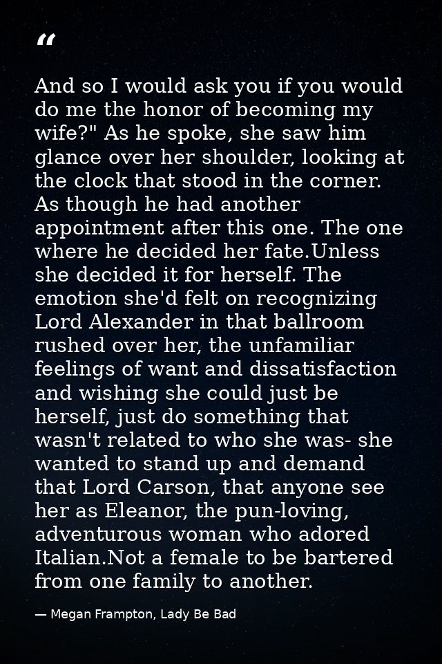 And so I would ask you if you would do me the honor of becoming my wife?" As he spoke, she saw him glance over her shoul — Megan Frampton, Lady Be Bad