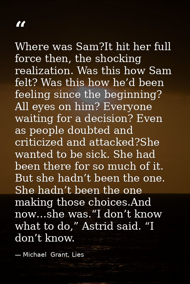 Where was Sam?It hit her full force then, the shocking realization. Was this how Sam felt? Was this how he’d been feelin — Michael  Grant, Lies