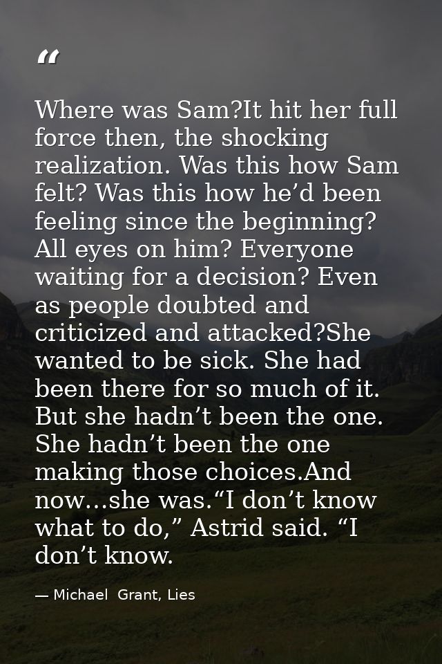 Where was Sam?It hit her full force then, the shocking realization. Was this how Sam felt? Was this how he’d been feelin — Michael  Grant, Lies