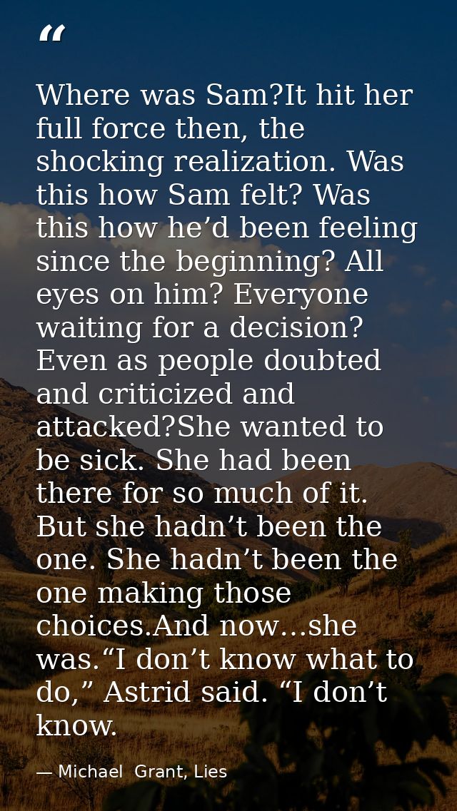 Where was Sam?It hit her full force then, the shocking realization. Was this how Sam felt? Was this how he’d been feelin — Michael  Grant, Lies