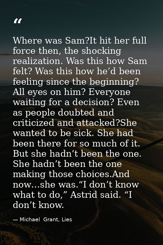 Where was Sam?It hit her full force then, the shocking realization. Was this how Sam felt? Was this how he’d been feelin — Michael  Grant, Lies