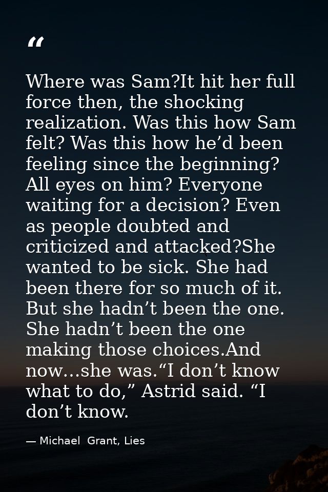 Where was Sam?It hit her full force then, the shocking realization. Was this how Sam felt? Was this how he’d been feelin — Michael  Grant, Lies