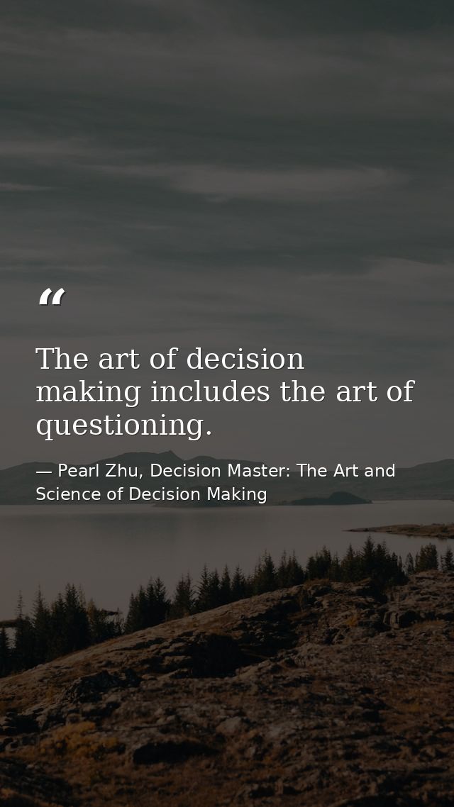 The art of decision making includes the art of questioning. — Pearl Zhu, Decision Master: The Art and Science of Decision Making