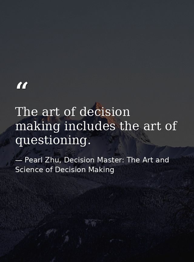 The art of decision making includes the art of questioning. — Pearl Zhu, Decision Master: The Art and Science of Decision Making