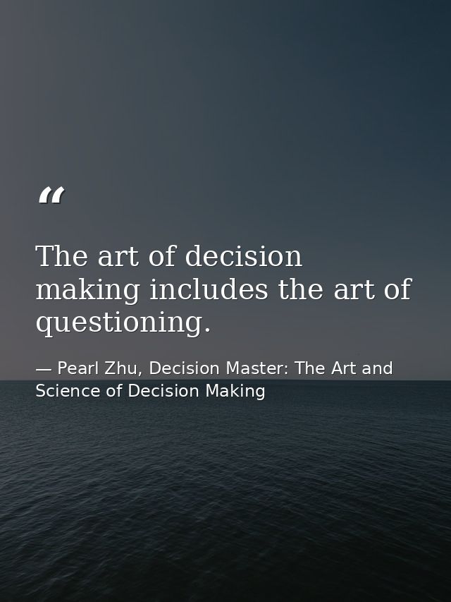The art of decision making includes the art of questioning. — Pearl Zhu, Decision Master: The Art and Science of Decision Making