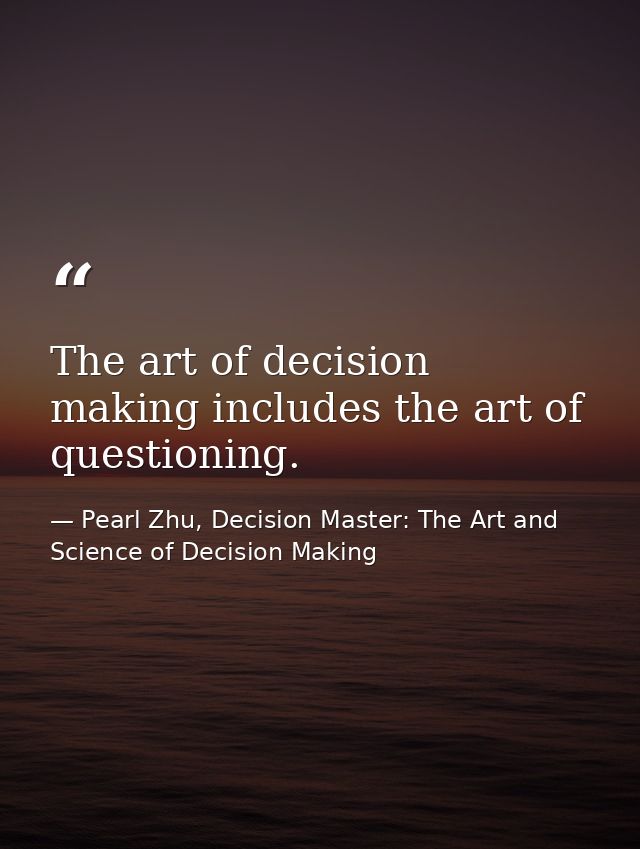 The art of decision making includes the art of questioning. — Pearl Zhu, Decision Master: The Art and Science of Decision Making