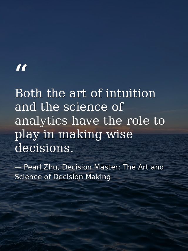 Both the art of intuition and the science of analytics have the role to play in making wise decisions. — Pearl Zhu, Decision Master: The Art and Science of Decision Making