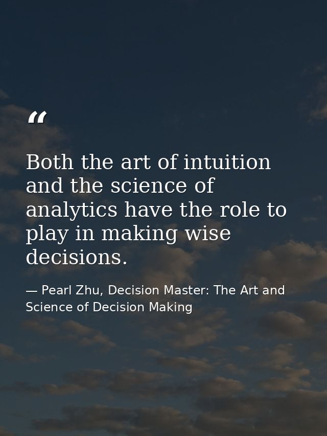 Both the art of intuition and the science of analytics have the role to play in making wise decisions. — Pearl Zhu, Decision Master: The Art and Science of Decision Making
