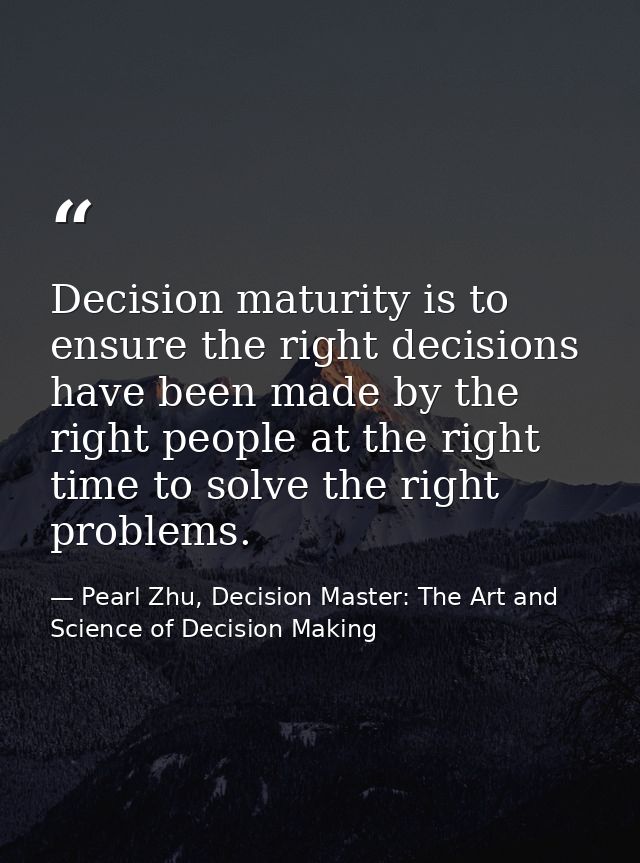 Decision maturity is to ensure the right decisions have been made by the right people at the right time to solve the rig — Pearl Zhu, Decision Master: The Art and Science of Decision Making