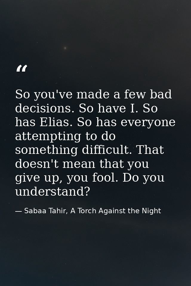 So you've made a few bad decisions. So have I. So has Elias. So has everyone attempting to do something difficult. That  — Sabaa Tahir, A Torch Against the Night