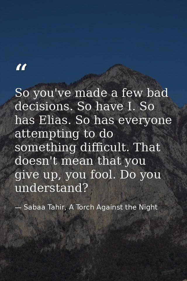 So you've made a few bad decisions. So have I. So has Elias. So has everyone attempting to do something difficult. That  — Sabaa Tahir, A Torch Against the Night