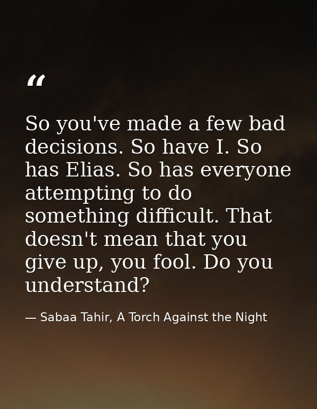 So you've made a few bad decisions. So have I. So has Elias. So has everyone attempting to do something difficult. That  — Sabaa Tahir, A Torch Against the Night