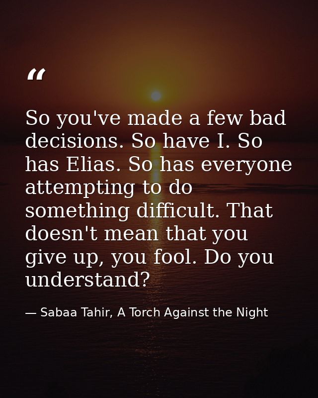 So you've made a few bad decisions. So have I. So has Elias. So has everyone attempting to do something difficult. That  — Sabaa Tahir, A Torch Against the Night