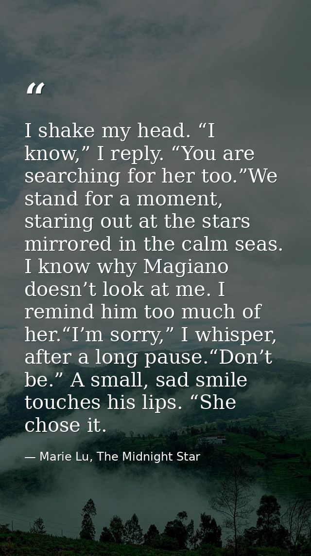 I shake my head. “I know,” I reply. “You are searching for her too.”We stand for a moment, staring out at the stars mirr — Marie Lu, The Midnight Star