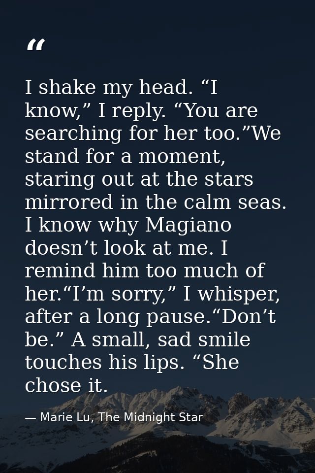 I shake my head. “I know,” I reply. “You are searching for her too.”We stand for a moment, staring out at the stars mirr — Marie Lu, The Midnight Star