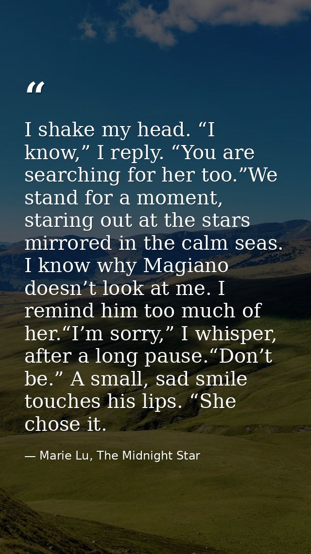 I shake my head. “I know,” I reply. “You are searching for her too.”We stand for a moment, staring out at the stars mirr — Marie Lu, The Midnight Star