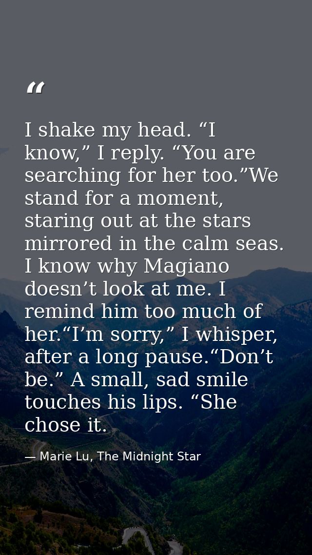 I shake my head. “I know,” I reply. “You are searching for her too.”We stand for a moment, staring out at the stars mirr — Marie Lu, The Midnight Star