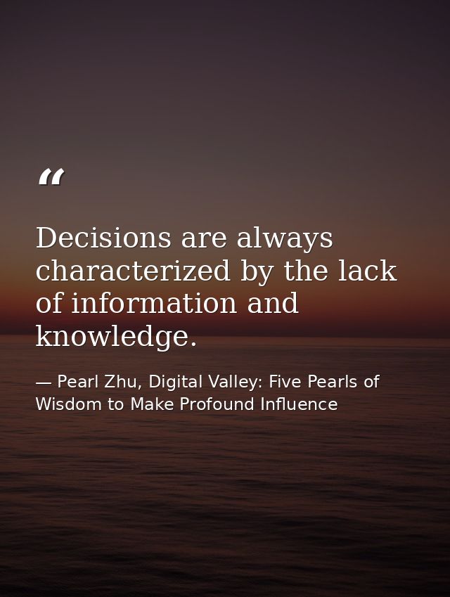 Decisions are always characterized by the lack of information and knowledge. — Pearl Zhu, Digital Valley: Five Pearls of Wisdom to Make Profound Influence