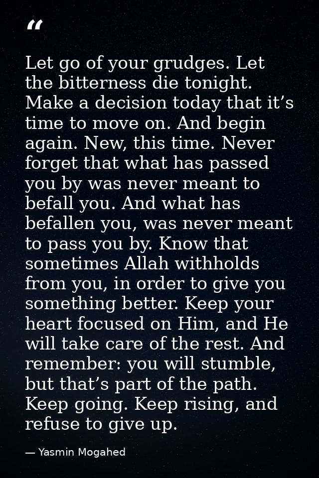 Let go of your grudges. Let the bitterness die tonight. Make a decision today that it’s time to move on. And begin again — Yasmin Mogahed
