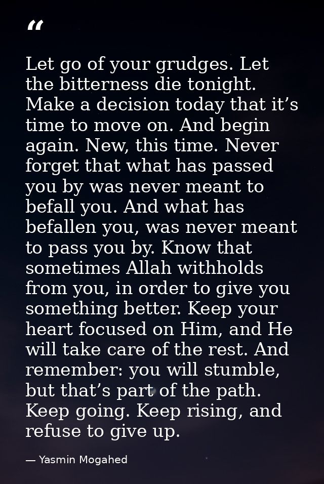 Let go of your grudges. Let the bitterness die tonight. Make a decision today that it’s time to move on. And begin again — Yasmin Mogahed