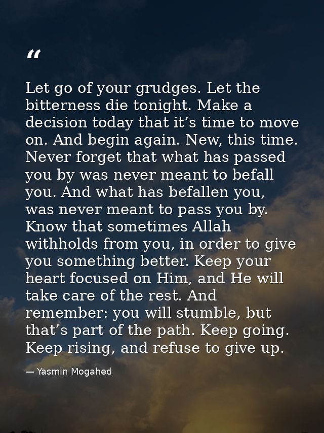 Let go of your grudges. Let the bitterness die tonight. Make a decision today that it’s time to move on. And begin again — Yasmin Mogahed