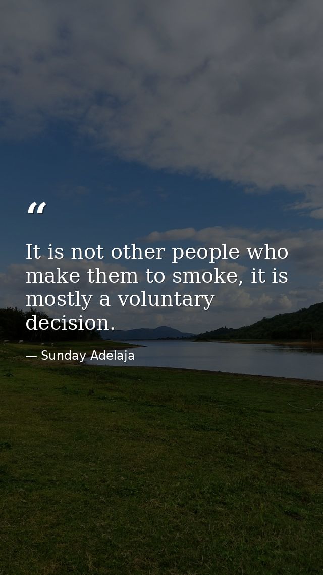It is not other people who make them to smoke, it is mostly a voluntary decision. — Sunday Adelaja