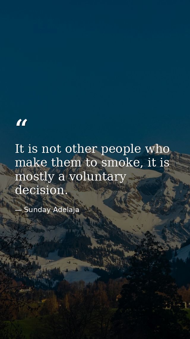 It is not other people who make them to smoke, it is mostly a voluntary decision. — Sunday Adelaja