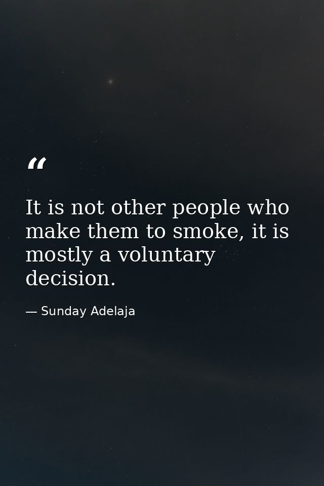 It is not other people who make them to smoke, it is mostly a voluntary decision. — Sunday Adelaja