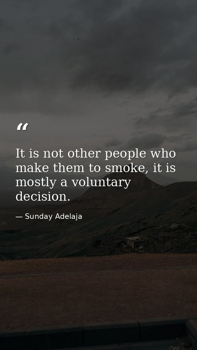 It is not other people who make them to smoke, it is mostly a voluntary decision. — Sunday Adelaja