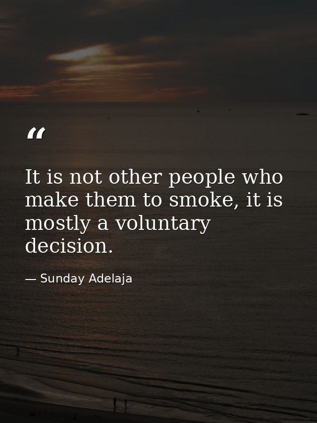 It is not other people who make them to smoke, it is mostly a voluntary decision. — Sunday Adelaja
