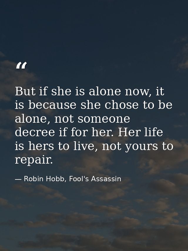 But if she is alone now, it is because she chose to be alone, not someone decree if for her. Her life is hers to live, n — Robin Hobb, Fool's Assassin