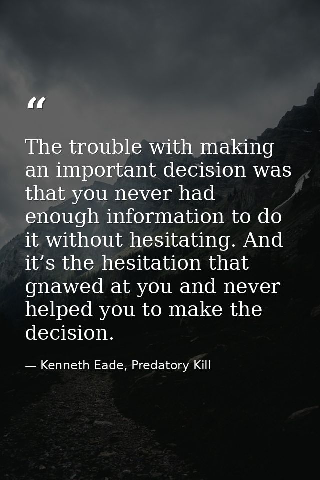 The trouble with making an important decision was that you never had enough information to do it without hesitating. And — Kenneth Eade, Predatory Kill