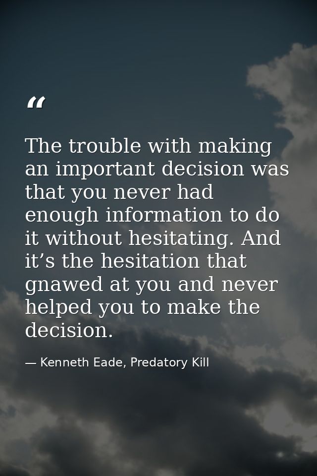 The trouble with making an important decision was that you never had enough information to do it without hesitating. And — Kenneth Eade, Predatory Kill