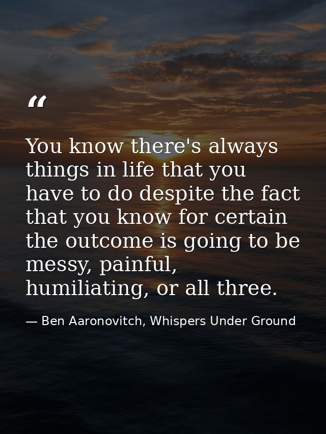 You know there's always things in life that you have to do despite the fact that you know for certain the outcome is goi — Ben Aaronovitch, Whispers Under Ground