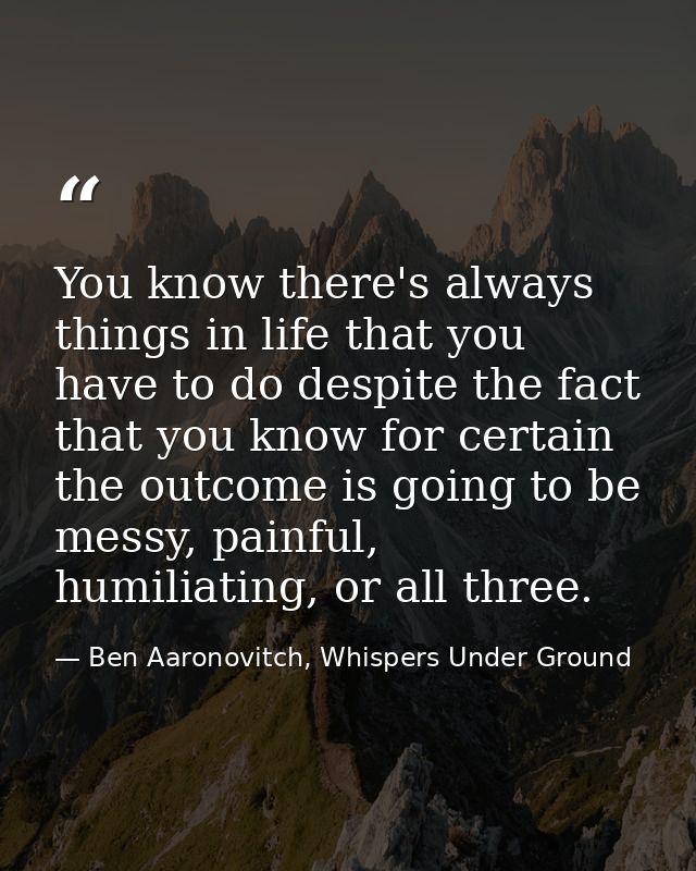 You know there's always things in life that you have to do despite the fact that you know for certain the outcome is goi — Ben Aaronovitch, Whispers Under Ground