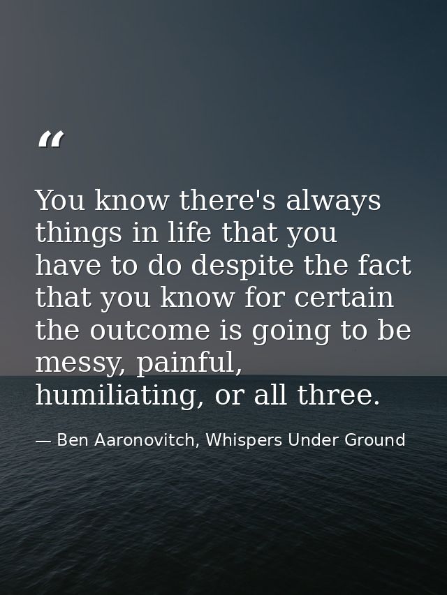 You know there's always things in life that you have to do despite the fact that you know for certain the outcome is goi — Ben Aaronovitch, Whispers Under Ground