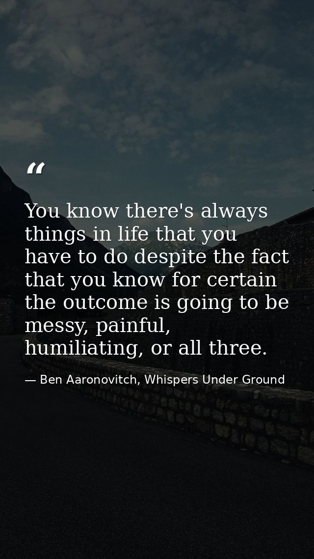 You know there's always things in life that you have to do despite the fact that you know for certain the outcome is goi — Ben Aaronovitch, Whispers Under Ground