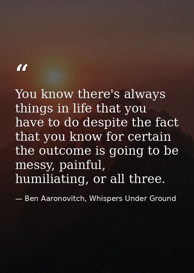 You know there's always things in life that you have to do despite the fact that you know for certain the outcome is goi — Ben Aaronovitch, Whispers Under Ground