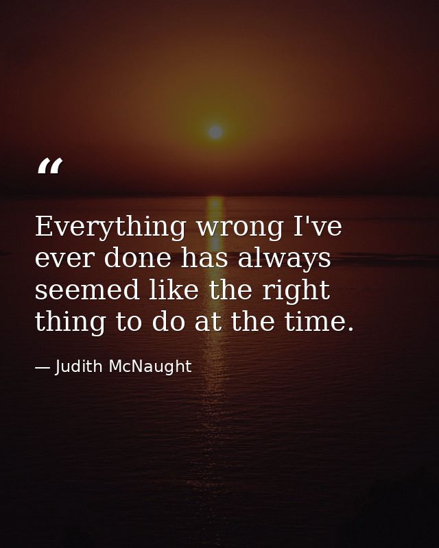Everything wrong I've ever done has always seemed like the right thing to do at the time. — Judith McNaught