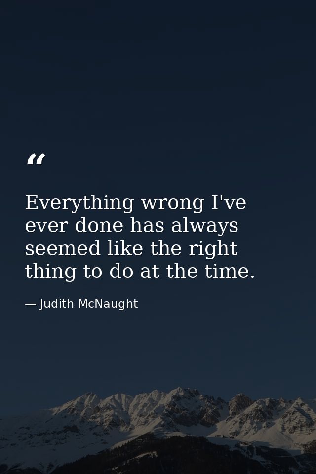 Everything wrong I've ever done has always seemed like the right thing to do at the time. — Judith McNaught