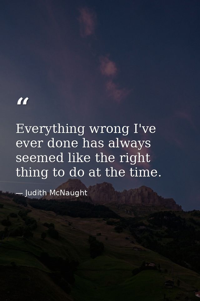 Everything wrong I've ever done has always seemed like the right thing to do at the time. — Judith McNaught