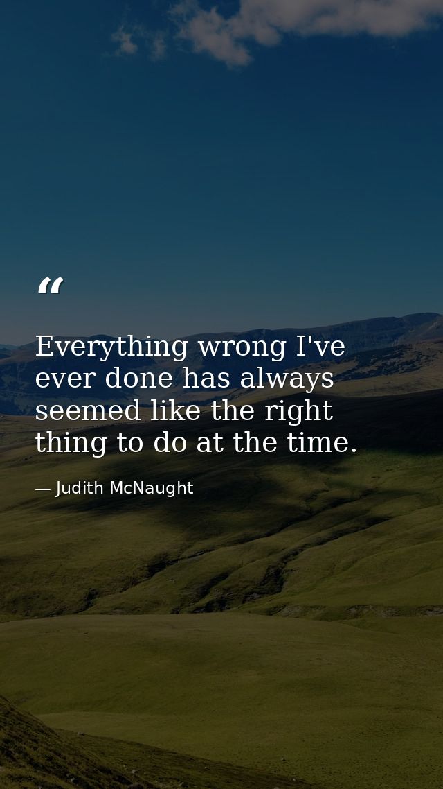 Everything wrong I've ever done has always seemed like the right thing to do at the time. — Judith McNaught