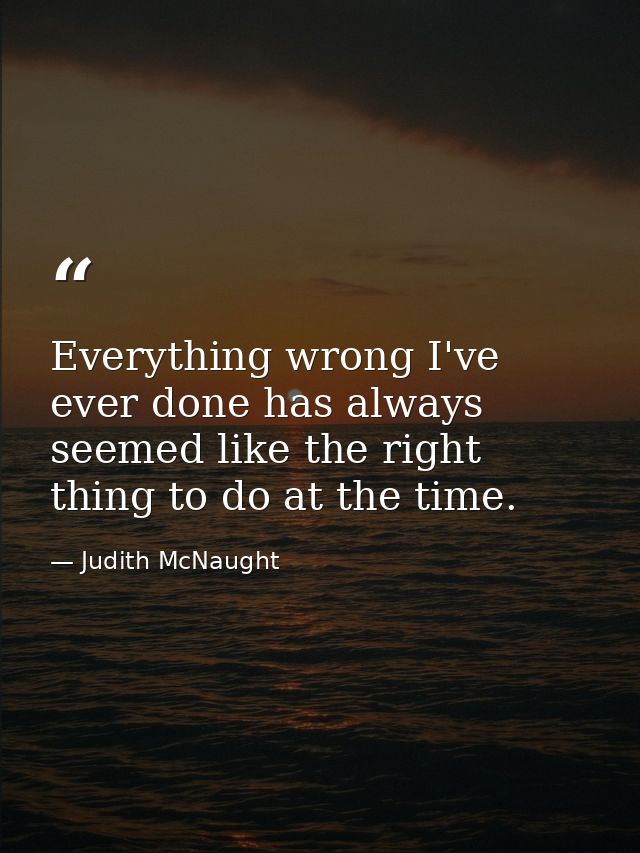 Everything wrong I've ever done has always seemed like the right thing to do at the time. — Judith McNaught