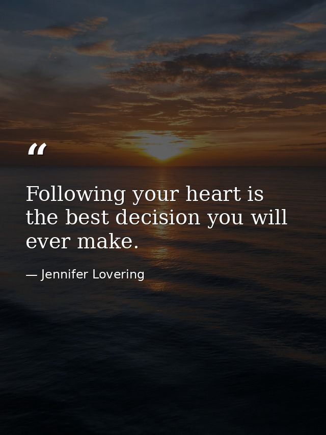 Following your heart is the best decision you will ever make. — Jennifer Lovering