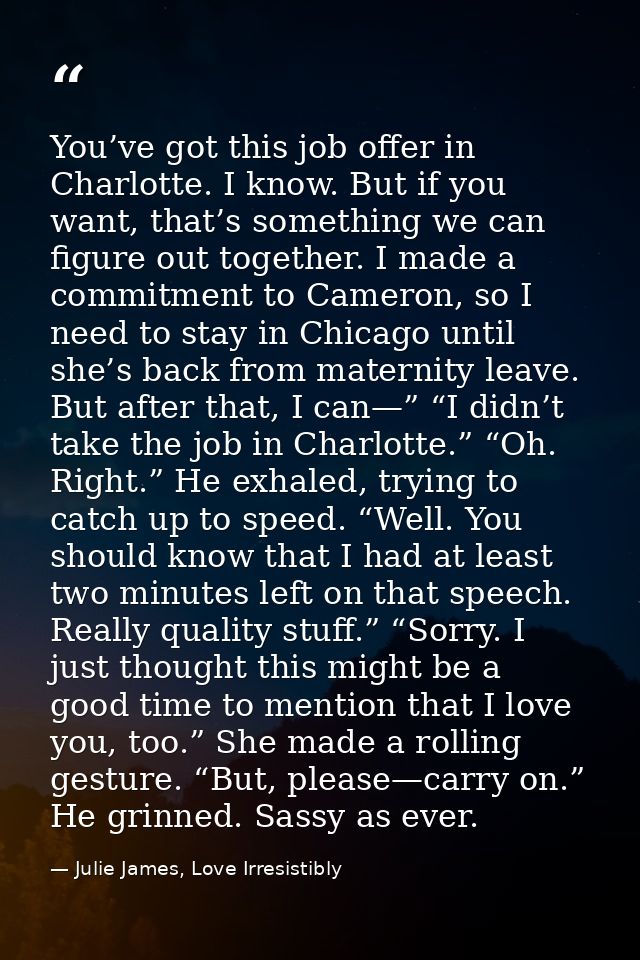 You’ve got this job offer in Charlotte. I know. But if you want, that’s something we can figure out together. I made a c — Julie James, Love Irresistibly
